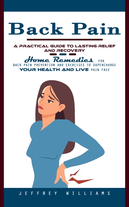 Couverture ebook de Back Pain: A Practical Guide to Lasting Relief and Recovery (Home Remedies for Back Pain Prevention and Exercises to Supercharge Your Health and Live Pain Free), de Jeffrey Williams
