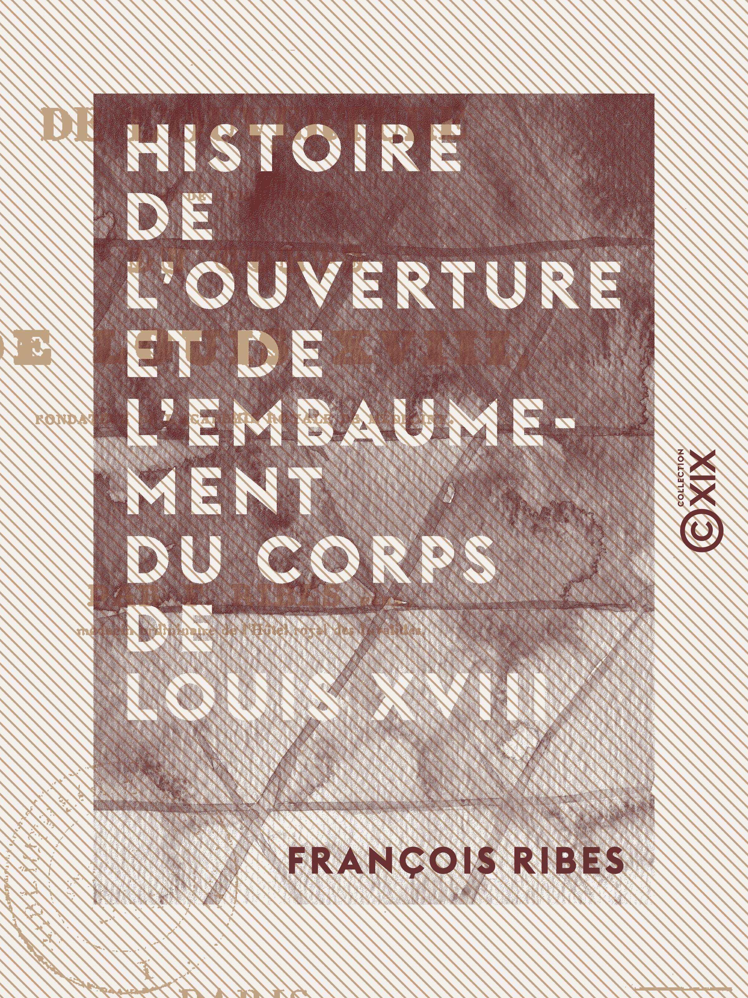 Couverture ebook de Histoire de l'ouverture et de l'embaumement du corps de Louis XVIII, de Francois Ribes