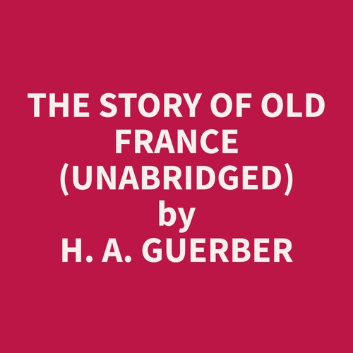 audiobook cover of The Story of Old France (Unabridged), by H. A. Guerber