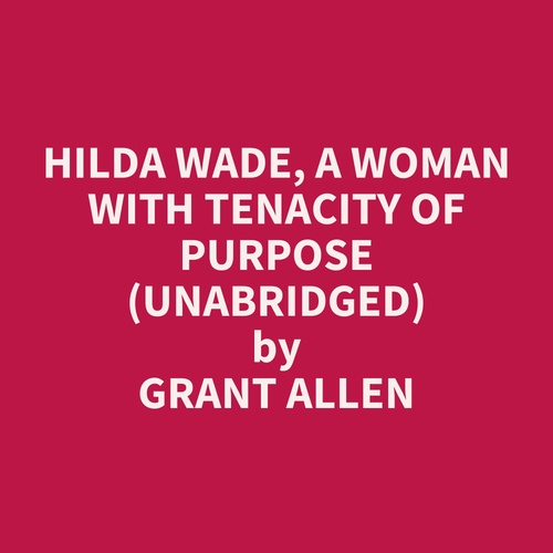 audiobook cover of Hilda Wade, A Woman With Tenacity of Purpose (Unabridged), by Grant Allen