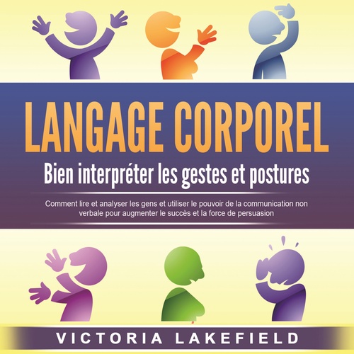 audiobook cover of LANGAGE CORPOREL - Bien interpréter les gestes et postures: Comment lire et analyser les gens et utiliser le pouvoir de la communication non verbale pour augmenter le succès et la force de persuasion, by Victoria Lakefield