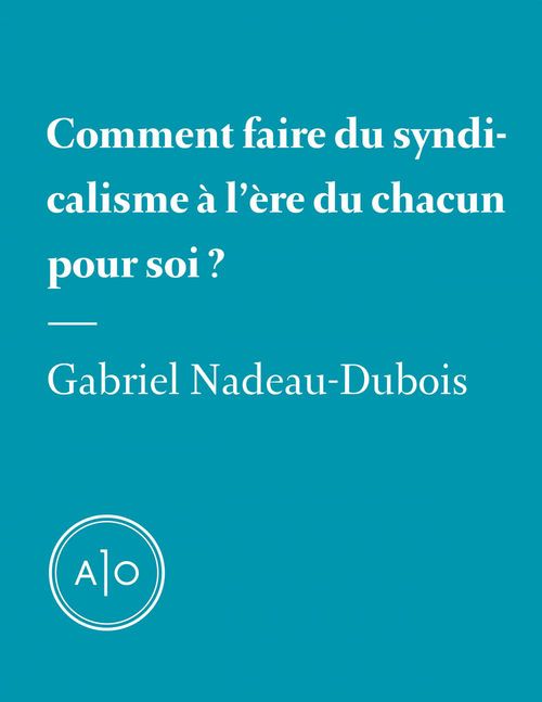 Couverture ebook de Comment faire du syndicalisme à l´ère du chacun pour soi?, de Gabriel Nadeau-Dubois