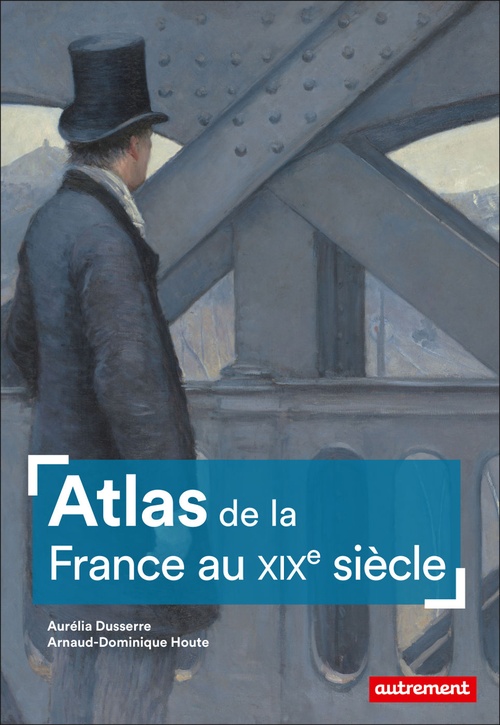 ebook cover of Atlas de la France au XIXe siècle, by Aurélia Dusserre, Arnaud-Dominique Houte