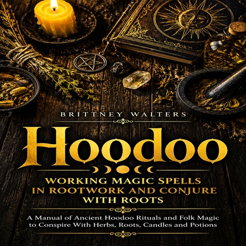 Couverture audiobook de Hoodoo: Working Magic Spells in Rootwork and Conjure With Roots (A Manual of Ancient Hoodoo Rituals and Folk Magic to Conspire With Herbs, Roots, Candles and Potions), de Brittney Walters