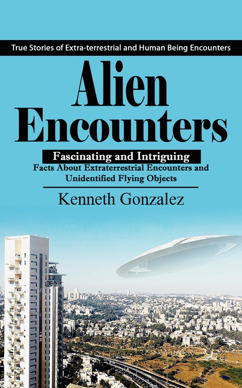 Couverture ebook de Alien Encounters: True Stories of Extra-terrestrial and Human Being Encounters (Fascinating and Intriguing Facts About Extraterrestrial Encounters and Unidentified Flying Objects), de Kenneth Gonzalez