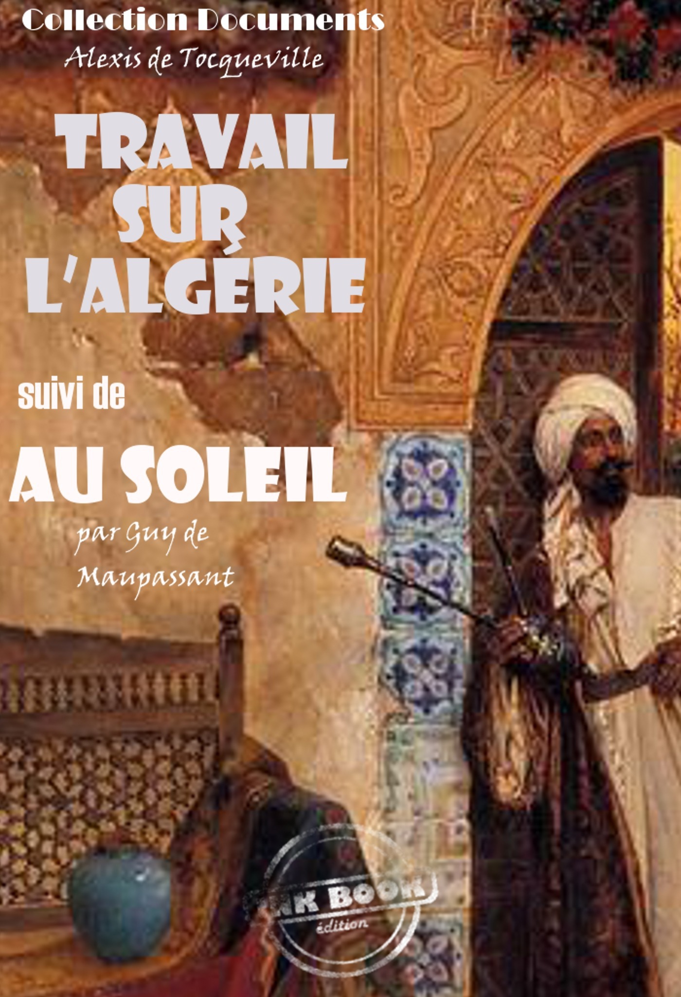 ebook cover of Travail sur l'Algérie par Tocqueville suivi de Au soleil (Maupassant) [édition intégrale revue et mise à jour], by Alexis De Tocqueville