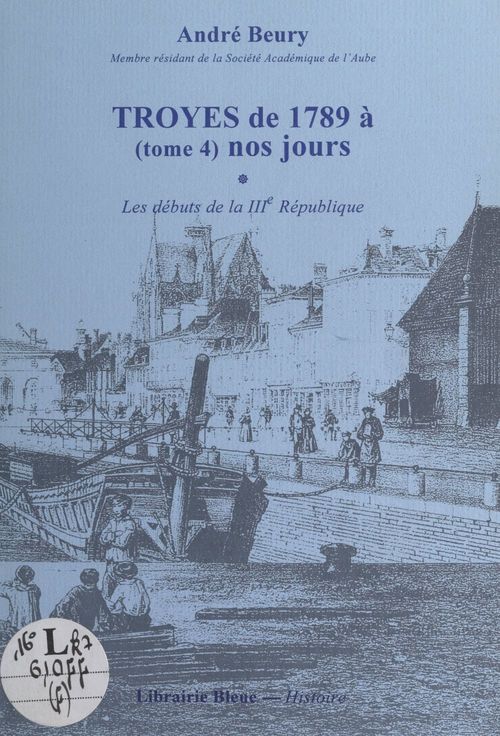 Couverture ebook de Troyes, de 1789 à nos jours (4). Les débuts de la IIIe République, de Andre Beury