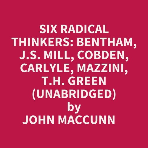 Couverture audiobook de Six Radical Thinkers: Bentham, J.s. Mill, Cobden, Carlyle, Mazzini, T.h. Green (Unabridged), de John Maccunn