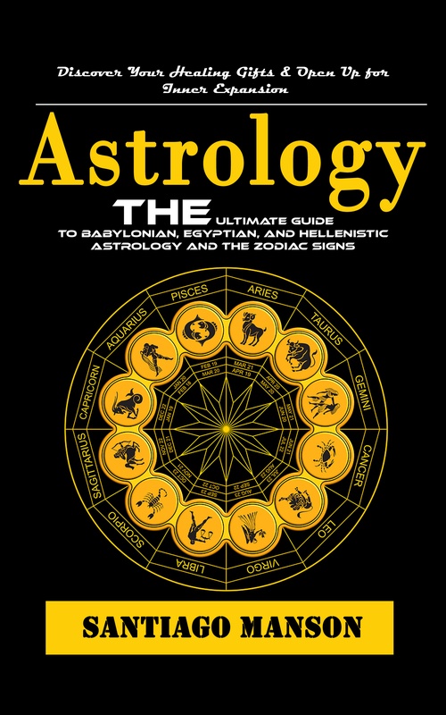 Couverture ebook de Astrology: Discover Your Healing Gifts & Open Up for Inner Expansion (The Ultimate Guide to Babylonian, Egyptian, and Hellenistic Astrology and the Zodiac Signs), de Santiago Manson