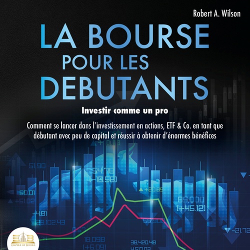 audiobook cover of LA BOURSE POUR LES DEBUTANTS - Investir comme un pro: Comment se lancer dans l'investissement en actions, ETF & Co. en tant que débutant avec peu de capital et réussir à obtenir d'énormes bénéfices, by Robert A. Wilson