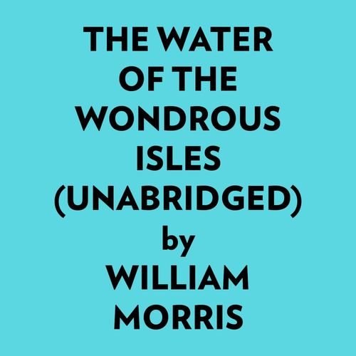 audiobook cover of The Water Of The Wondrous Isles (Unabridged), by William Morris