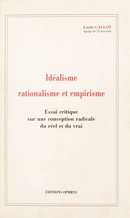 Couverture ebook de Idéalisme, rationalisme et empirisme : essai critique sur une conception radicale du réel et du vrai, de Emile Callot