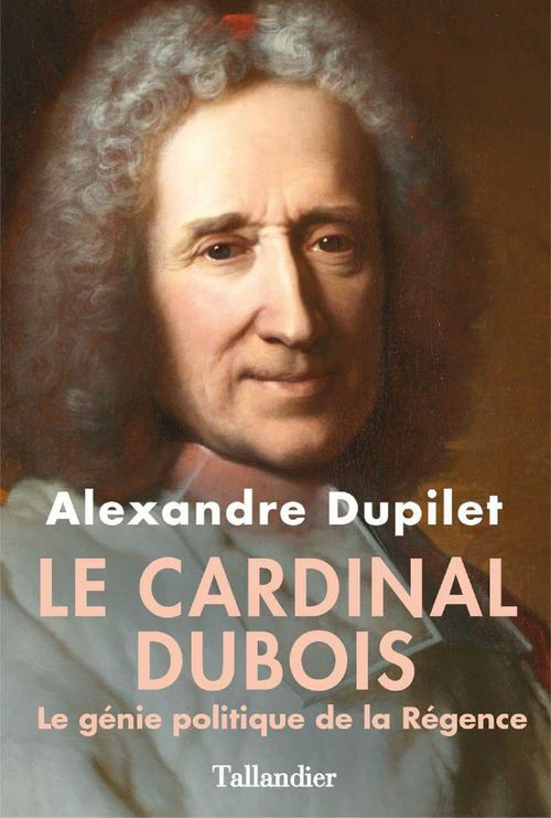 Couverture ebook de Le Cardinal Dubois - Le génie politique de la Régence, de Alexandre Dupilet