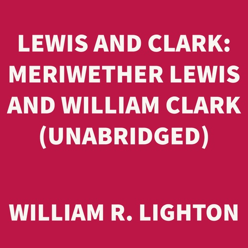 audiobook cover of Lewis and Clark: Meriwether Lewis and William Clark (UNABRIDGED), by William R. Lighton