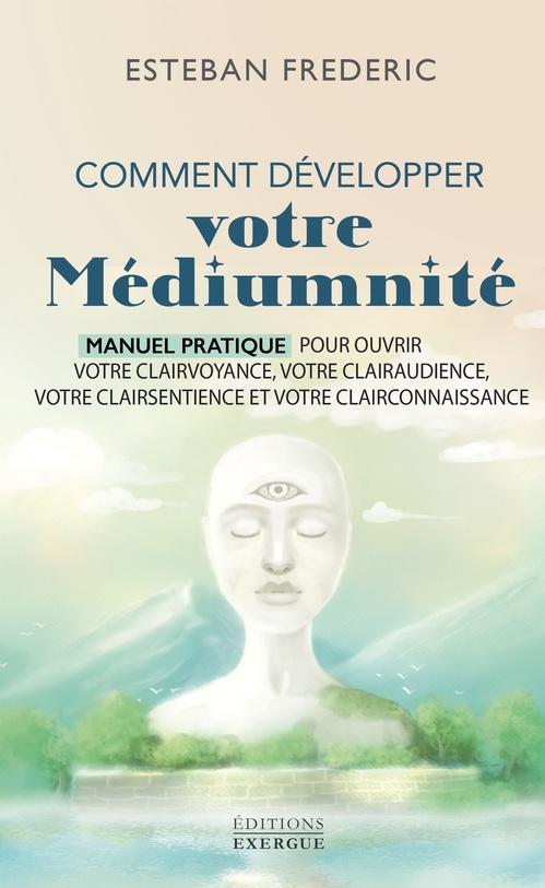 Couverture ebook de Comment bien développer votre médiumnité - Manuel pratique pour ouvrir votre clairvoyance, votre clairaudience, votre clairsentience et votre clairconnaissance, de Esteban Frédéric