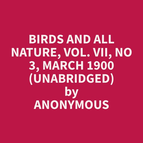audiobook cover of Birds and All Nature, Vol. VII, No 3, March 1900 (Unabridged), by Anonymous  Anonymous