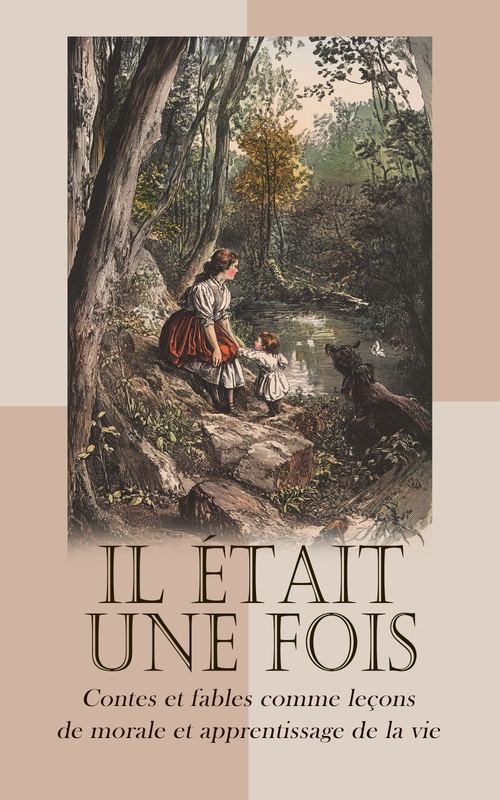 ebook cover of Il était une fois: Contes et fables comme leçons de morale et apprentissage de la vie, by A. Antoine, Charles Perrault, Comtesse De Segur, Florian, Hans Christian Andersen, Ho, Jean De La Fontaine, P. -J. Stahl