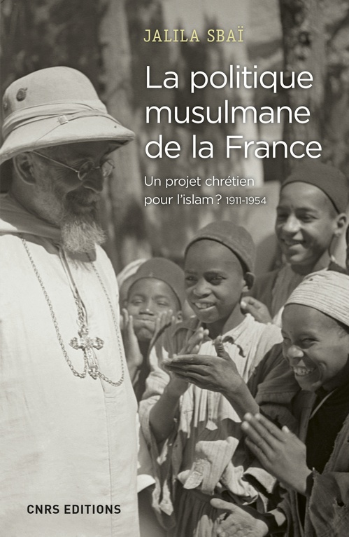 Couverture ebook de La politique musulmane de la France. Un projet chrétien pour l'islam ? 1911-1954, de Jalila Sbai