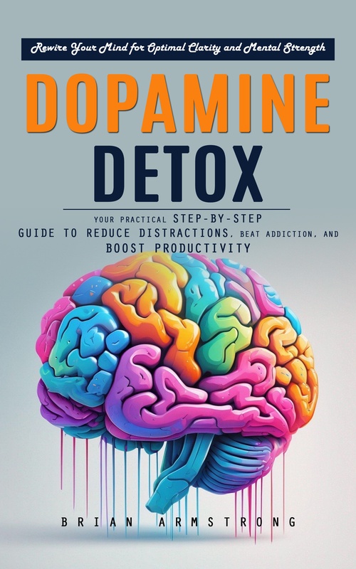 Couverture ebook de Dopamine Detox: Rewire Your Mind for Optimal Clarity and Mental Strength (Your Practical Step-by-step Guide to Reduce Distractions, Beat Addiction, and Boost Productivity), de Brian Armstrong