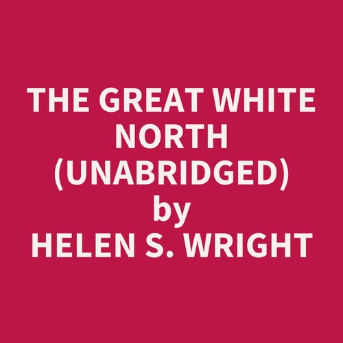 Couverture audiobook de The Great White North (UNABRIDGED), de Helen S. Wright