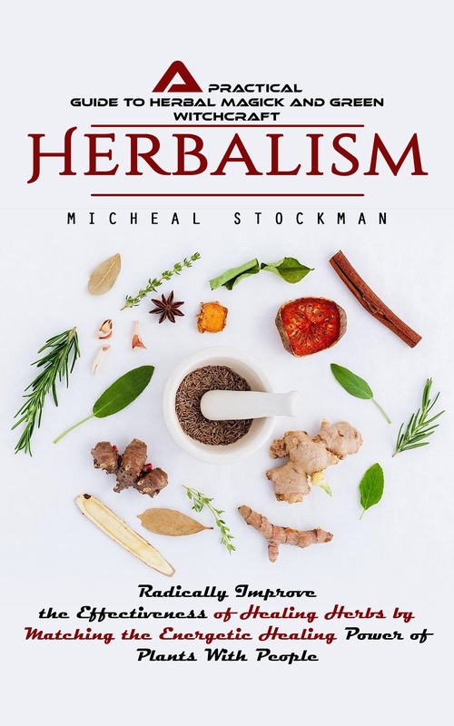 Couverture ebook de Herbalism: A Practical Guide to Herbal Magick and Green Witchcraft (Radically Improve the Effectiveness of Healing Herbs by Matching the Energetic Healing Power of Plants With People), de Micheal Stockman