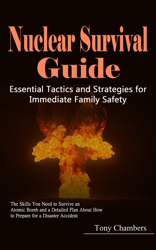 ebook cover of Nuclear Survival Guide: Essential Tactics and Strategies for Immediate Family Safety (The Skills You Need to Survive an Atomic Bomb and a Detailed Plan About How to Prepare for a Disaster Accident), by Tony Chambers