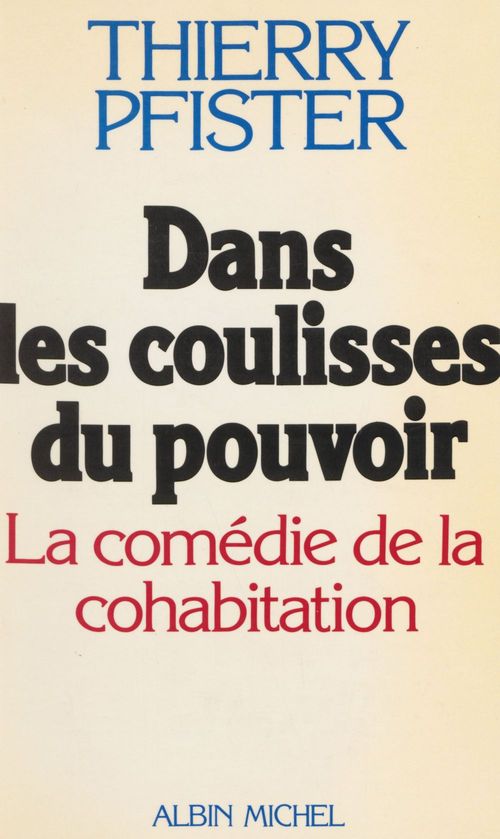 ebook cover of Dans les coulisses du pouvoir : la comédie de la cohabitation, by Thierry Pfister