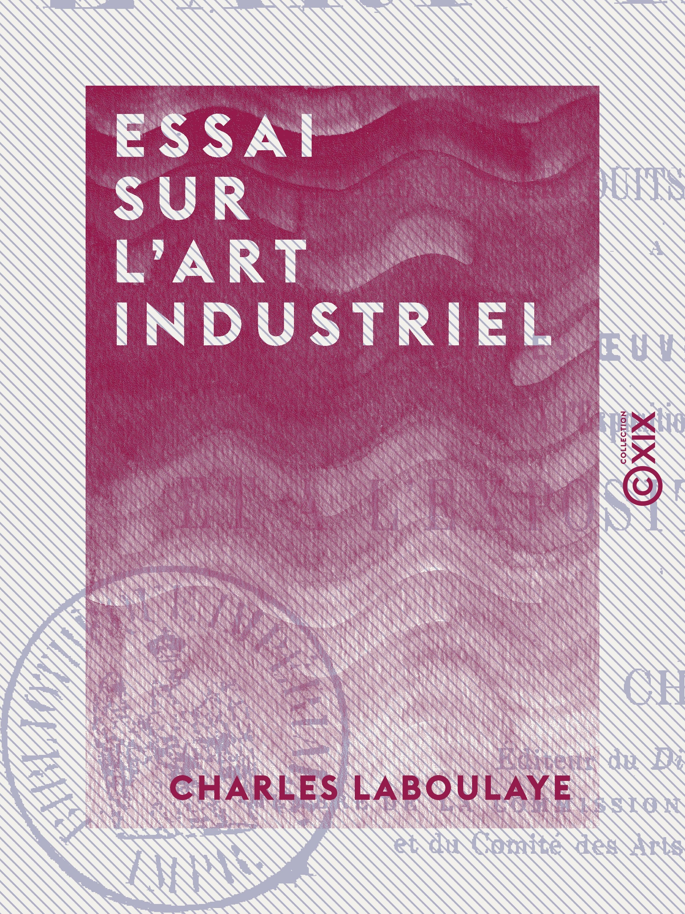 Couverture ebook de Essai sur l'art industriel - Comprenant l'étude des produits les plus célèbres de l'industrie, à toutes les époques, de Charles Laboulaye