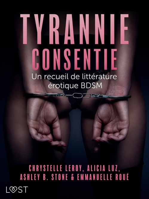 Couverture ebook de Tyrannie consentie - Un recueil de littérature érotique BDSM, de Alicia Luz, Ashley B. Stone, Chrystelle Leroy