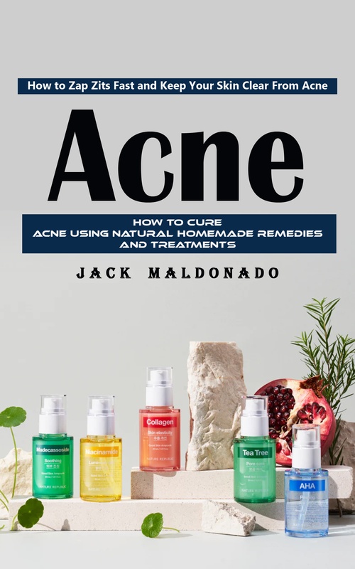 ebook cover of Acne: How to Zap Zits Fast and Keep Your Skin Clear From Acne (How to Cure Acne Using Natural Homemade Remedies and Treatments), by Jack Maldonado