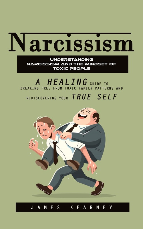 ebook cover of Narcissism: Understanding Narcissism and the Mindset of Toxic People (A Healing Guide to Breaking Free From Toxic Family Patterns and Rediscovering Your True Self), by James Kearney