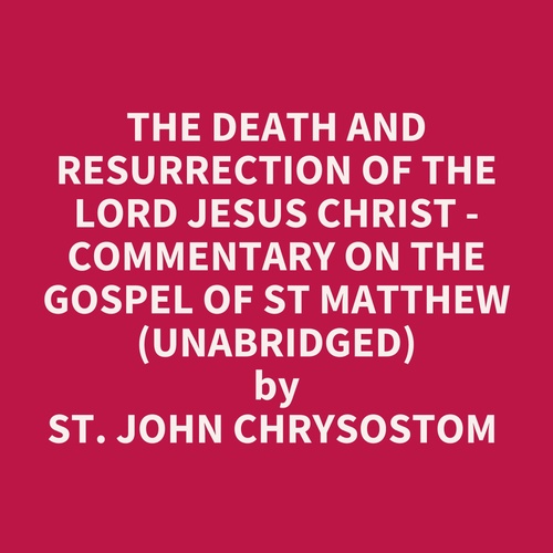 Couverture audiobook de The Death And Resurrection Of The Lord Jesus Christ - Commentary On The Gospel Of St Matthew (Unabridged), de John Chrysostom