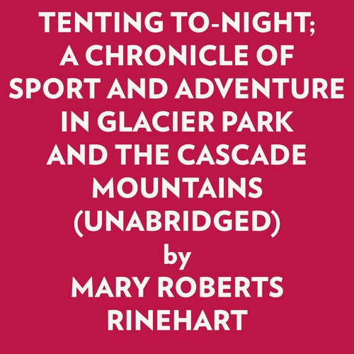 audiobook cover of TENTING TO-NIGHT; A CHRONICLE OF SPORT AND ADVENTURE IN GLACIER PARK AND THE CASCADE MOUNTAINS (UNABRIDGED), by Mary Roberts Rinehart