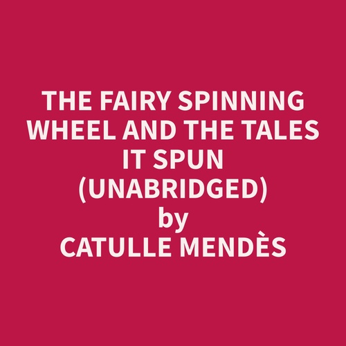 audiobook cover of The Fairy Spinning Wheel and the Tales it spun (Unabridged), by Catulle  Mendes