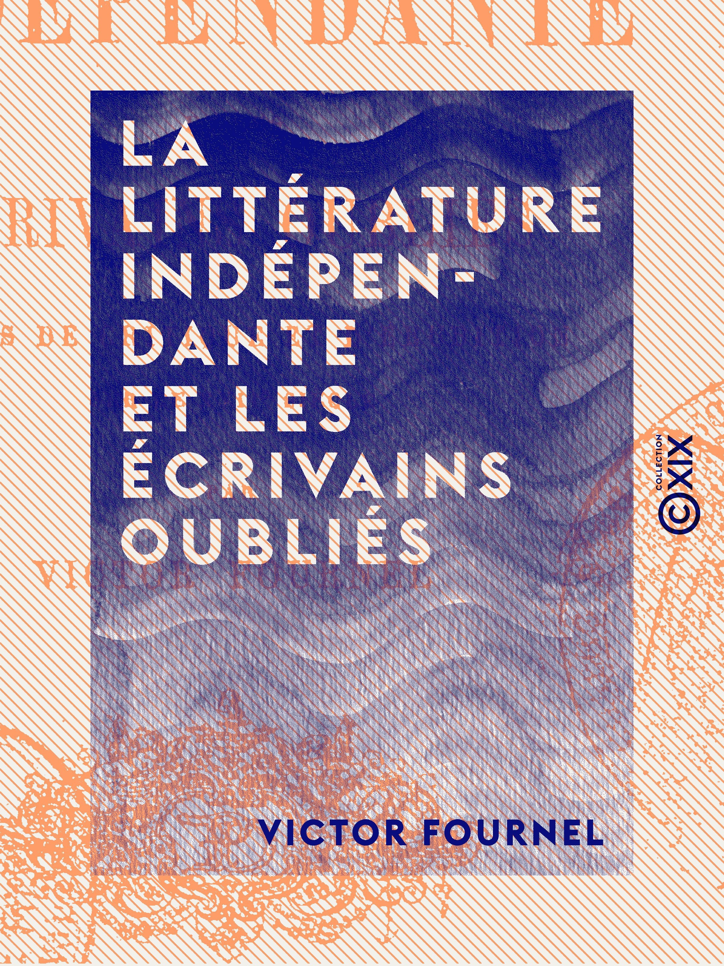 Couverture ebook de La Littérature indépendante et les écrivains oubliés, de Victor Fournel