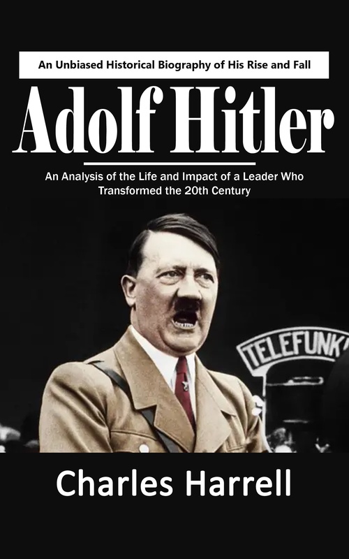 Couverture ebook de Adolf Hitler: An Unbiased Historical Biography of His Rise and Fall (An Analysis of the Life and Impact of a Leader Who Transformed the 20th Century), de Charles Harrell