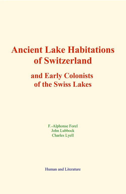 Couverture ebook de Ancient Lake Habitations of Switzerland and Early Colonists of the Swiss Lakes, de Charles Lyell, F. -Alphonse Forel, John Lubbock