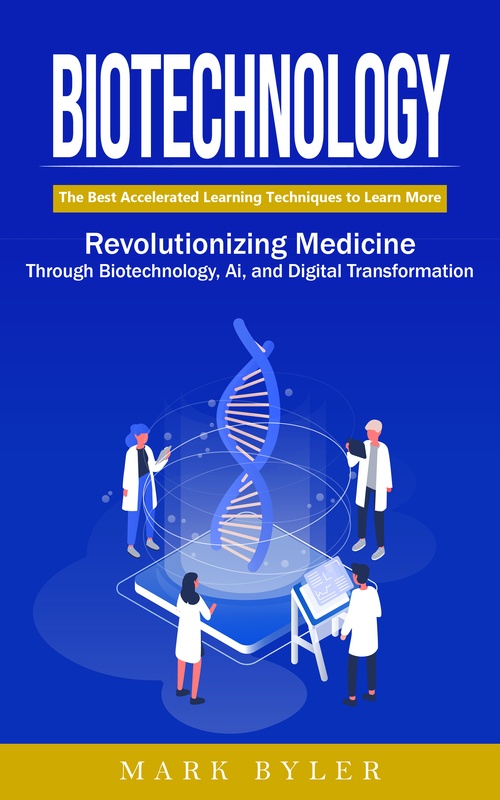ebook cover of Biotechnology: Navigate the Future of Human Enhancement (Revolutionizing Medicine Through Biotechnology, Ai, and Digital Transformation), by Mark Byler