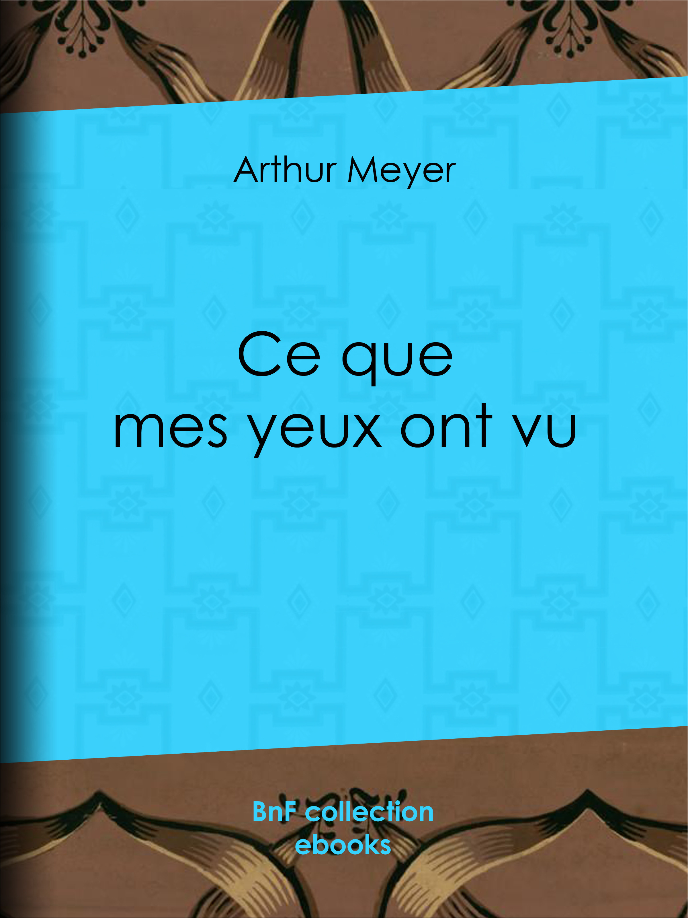 ebook cover of Ce que mes yeux ont vu, by Arthur Meyer, Emile Faguet