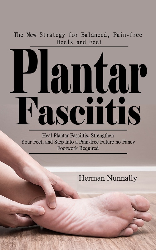 ebook cover of Plantar Fasciitis: The New Strategy for Balanced, Pain-free Heels and Feet (Heal Plantar Fasciitis, Strengthen Your Feet, and Step Into a Pain-free Future-no Fancy Footwork Required), by Herman Nunnally