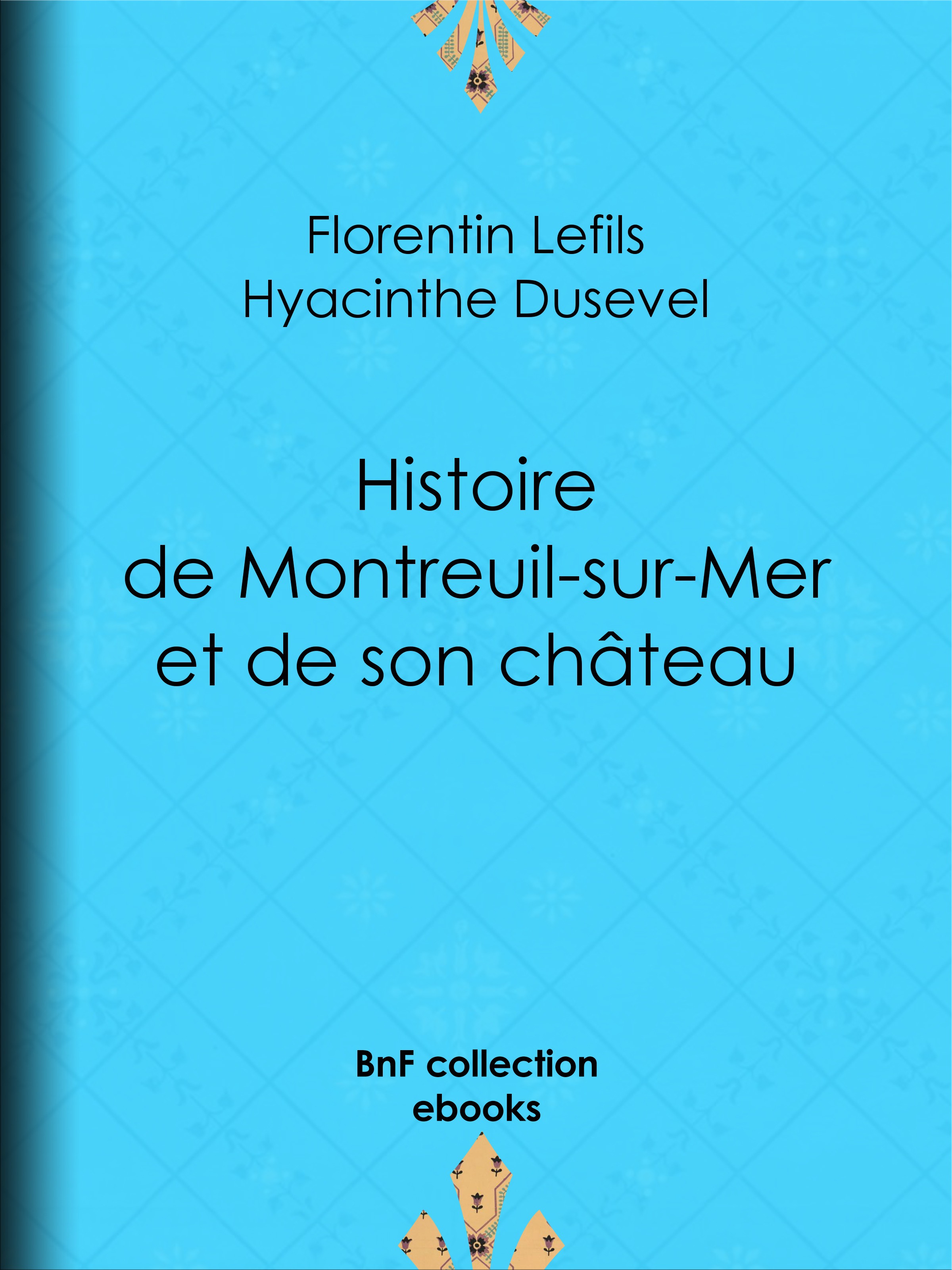Couverture ebook de Histoire de Montreuil-sur-Mer et de son château, de Hyacinthe Dusevel, Florentin Lefils