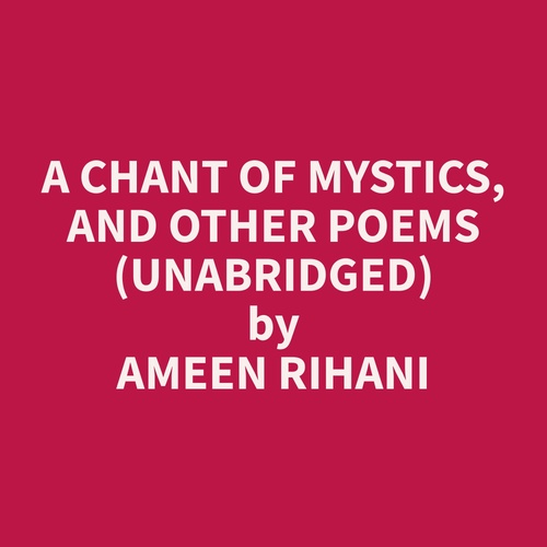 audiobook cover of A Chant of Mystics, and Other Poems (Unabridged), by Ameen  Rihani
