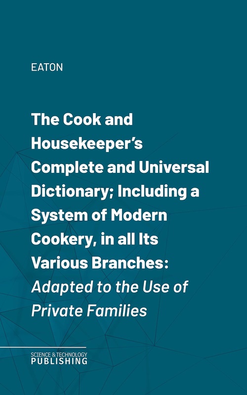 Couverture ebook de The Cook and Housekeeper's Complete and Universal Dictionary; Including a System of Modern Cookery, in all Its Various Branches, de Eaton