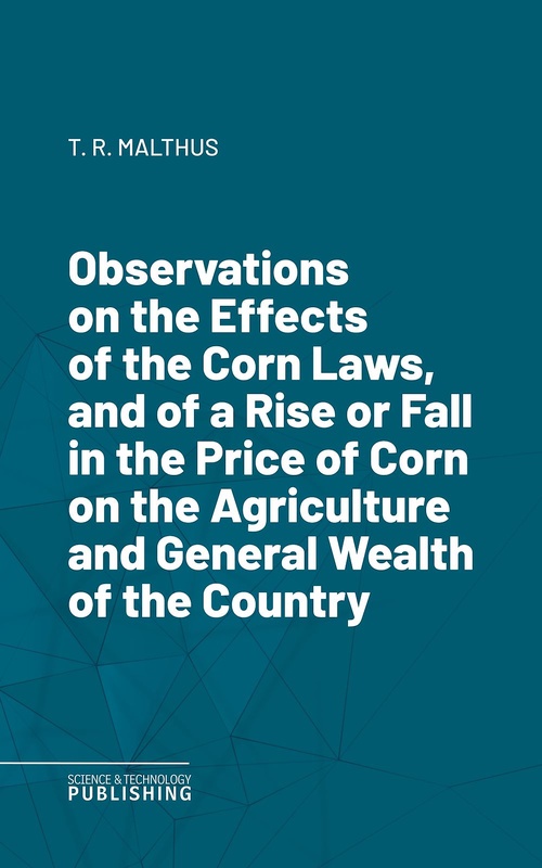 ebook cover of Observations on the Effects of the Corn Laws, and of a Rise or Fall in the Price of Corn on the Agriculture and General Wealth of the Country, by Thomas Robert Malthus