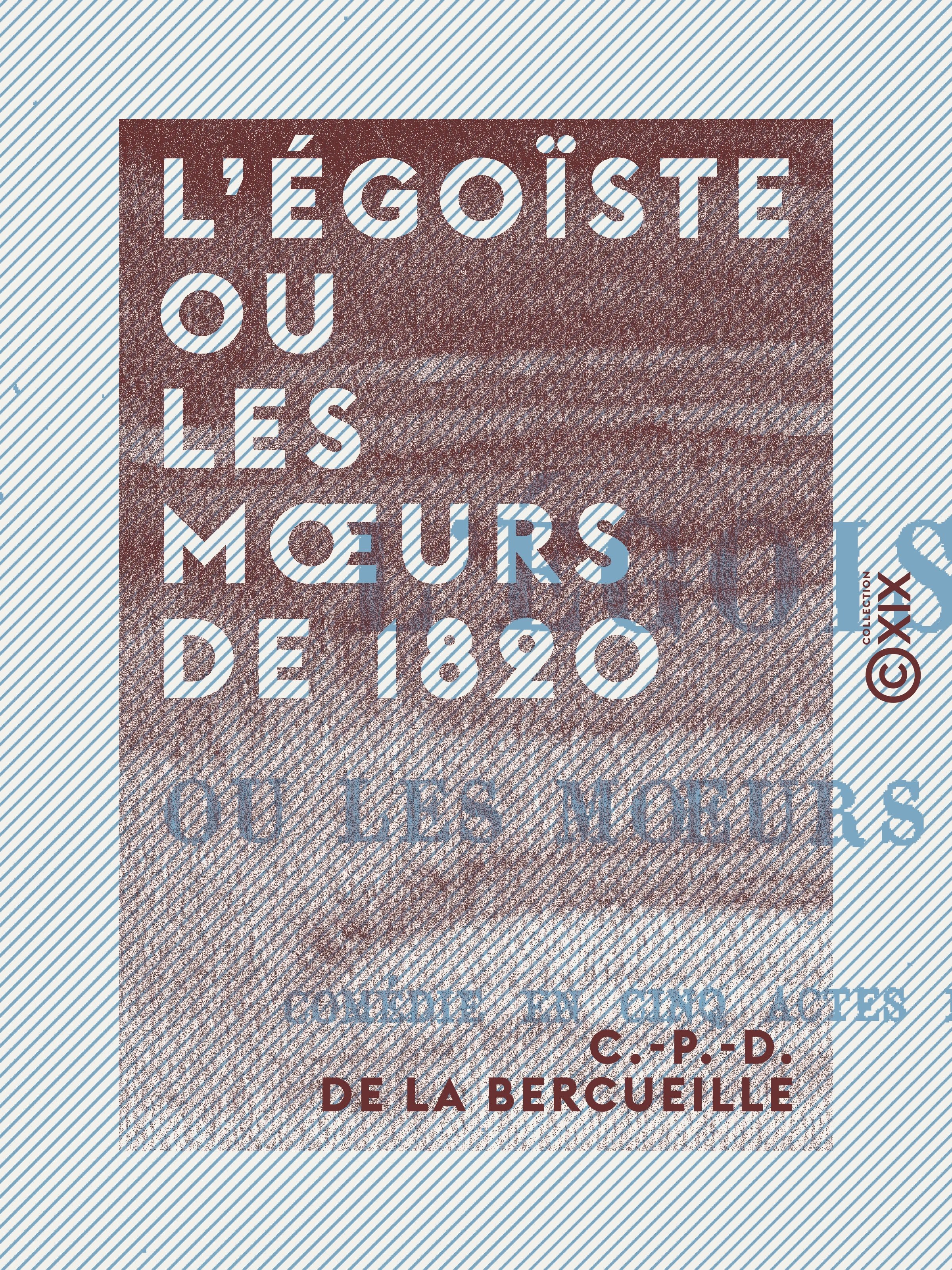 Couverture ebook de L'Égoïste ou les Moeurs de 1820 - Comédie en cinq actes et en vers, de C.-P.-D. De La Bercueille