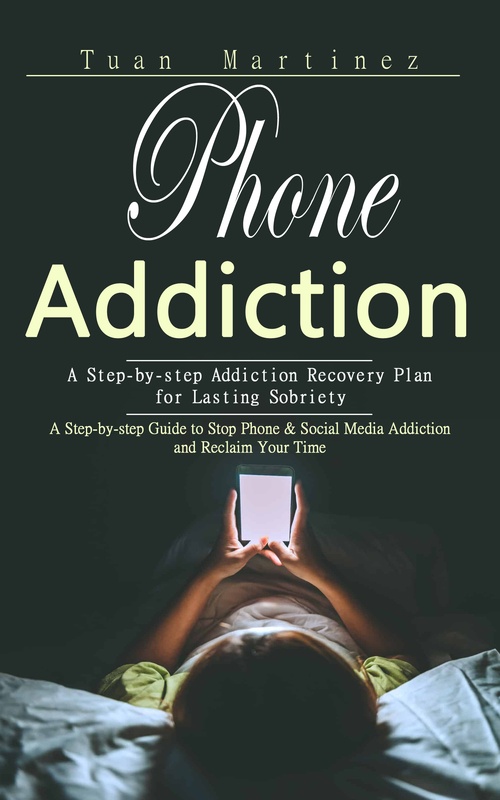 Couverture ebook de Phone Addiction: A Step-by-step Addiction Recovery Plan for Lasting Sobriety (A Step-by-step Guide to Stop Phone & Social Media Addiction and Reclaim Your Time), de Tuan Martinez