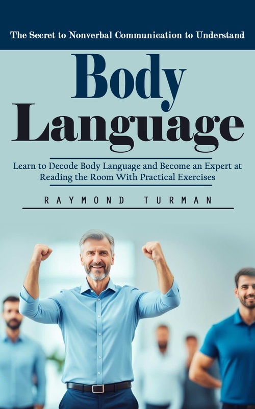 Couverture ebook de Body Language: The Secret to Nonverbal Communication to Understand (Learn to Decode Body Language and Become an Expert at Reading the Room With Practical Exercises), de Raymond Turman