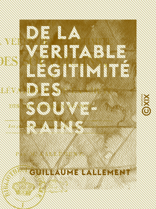 Couverture ebook de De la véritable légitimité des souverains - De l'élévation et de la chute des dynasties en France, de Guillaume Lallement