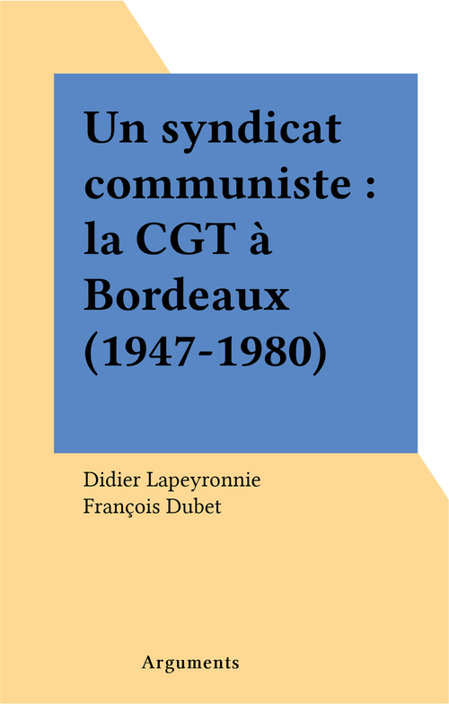 ebook cover of Un syndicat communiste : la CGT à Bordeaux (1947-1980), by Didier Lapeyronnie