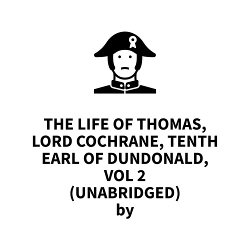 Couverture audiobook de The Life of Thomas, Lord Cochrane, Tenth Earl of Dundonald, Vol 2 (UNABRIDGED), de Henry Richard Fox Bourne